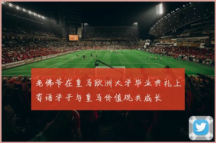 老佛爷在皇马欧洲大学毕业典礼上寄语学子与皇马价值观共成长