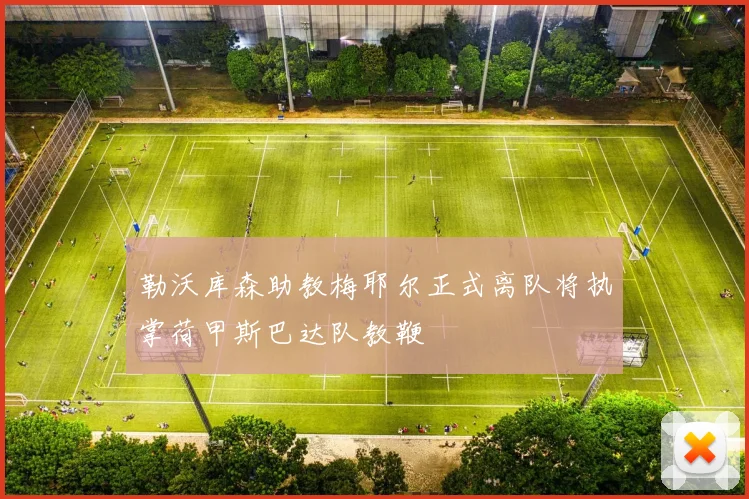 勒沃库森助教梅耶尔正式离队将执掌荷甲斯巴达队教鞭