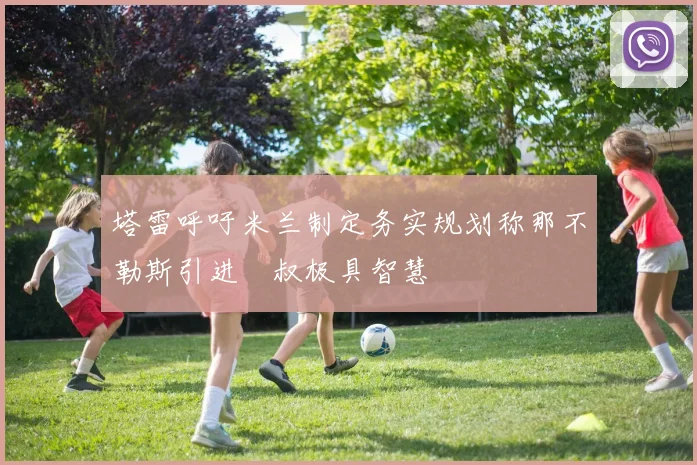 塔雷呼吁米兰制定务实规划称那不勒斯引进囧叔极具智慧